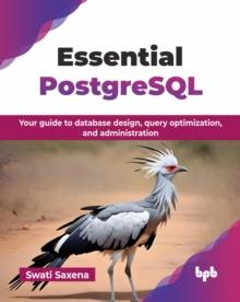 Essential PostgreSQL : Your guide to database design, query optimization, and administration