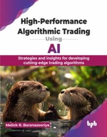 High-Performance Algorithmic Trading Using AI : Strategies and insights for developing cutting-edge trading algorithms