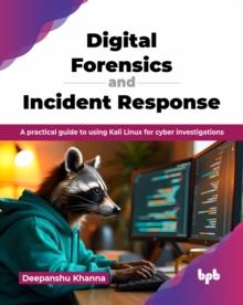 Digital Forensics and Incident Response : A practical guide to using Kali Linux for cyber investigations