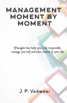 Management Moment by Moment : Thoughts that help you to be responsible, manage yourself and take control of your life