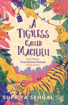 A Tigress Called Machhli and Other True Animal Stories from India