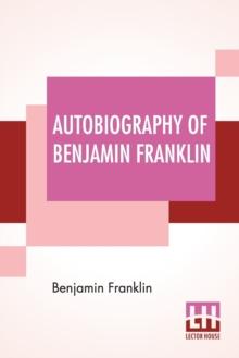 Autobiography Of Benjamin Franklin : Edited By Frank Woodworth Pine