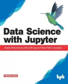 Data Science with Jupyter: Master Data Science skills with easy-to-follow Python examples