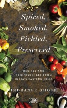 SPICED, SMOKED, PICKLED, PRESERVED : Recipes and Reminiscences from India s Eastern Hills