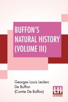 Buffon's Natural History (Volume III) : Containing A Theory Of The Earth Translated With Noted From French By James Smith Barr In Ten Volumes (Vol III)