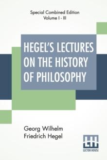 Hegel's Lectures On The History Of Philosophy (Complete) : Complete Edition Of Three Volumes Trans. From The German By E. S. Haldane, Frances H. Simson