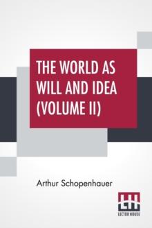 The World As Will And Idea (Volume II) : Translated From The German By R. B. Haldane, M.A. And J. Kemp, M.A.; In Three Volumes - Vol. II.