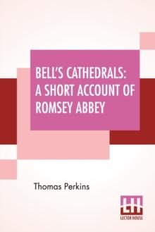 Bell's Cathedrals : A Short Account Of Romsey Abbey - A Description Of The Fabric And Notes On The History Of The Convent Of SS. Mary & Ethelfleda