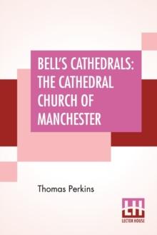 Bell's Cathedrals : The Cathedral Church Of Manchester - A Short History And Description Of The Church And Of The Collegiate Buildings Now Known As Chetham's Hospital