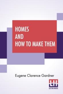 Homes And How To Make Them : Or Hints On Locating And Building A House. In Letters Between An Architect And A Family Man Seeking A Home.