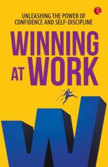 WINNING AT WORK : UNLEASHING THE POWER OF CONFIDENCE AND SELF-DISCIPLINE