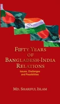 Fifty Years of Bangladesh-India Relations : Issues, Challenges and Possibilities