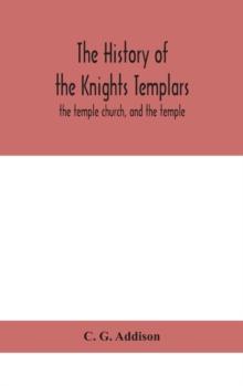 The history of the Knights Templars : the temple church, and the temple