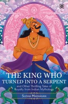 The King Who Turned into a Serpent  and Other Thrilling Tales of Royalty from Indian Mythology