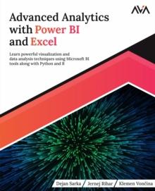 Advanced Analytics with Power BI and Excel : Learn powerful visualization and data analysis techniques using Microsoft BI tools along with Python and R