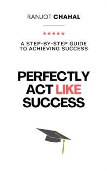 Perfectly Act Like Success : A Step-by-Step Guide to Achieving Success