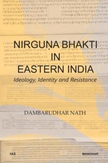 Nirguna Bhakti in Eastern India : Ideology, Identity and Resistance