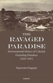 The Ravaged Paradise : Environmental History of Colonial Darjeeling Himalaya