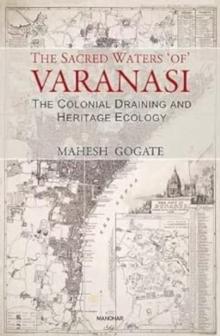 The Sacred Waters of Varanasi : The Colonial Draining and Heritage Ecology