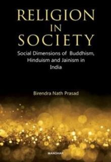 Religion in Society : Social Dimensions of Buddhism, Hinduism and Jainism in India