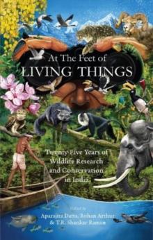 At the Feet of Living Things : Twenty-Five Years of Wildlife Research and Conservation in India