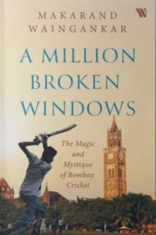 A Million Broken Windows : The Magic and Mystique of Bombay Cricket