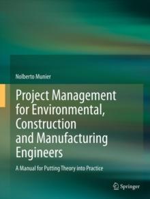 Project Management for Environmental, Construction and Manufacturing Engineers : A Manual for Putting Theory into Practice