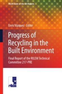 Progress of Recycling in the Built Environment : Final report of the RILEM Technical Committee 217-PRE