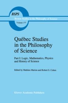 Quebec Studies in the Philosophy of Science : Part I: Logic, Mathematics, Physics and History of Science