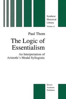 The Logic of Essentialism : An Interpretation of Aristotle's Modal Syllogistic