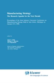 Manufacturing Strategy : The Research Agenda for the Next Decade Proceedings of the Joint industry University Conference on Manufacturing Strategy Held in Ann Arbor, Michigan on January 8-9, 1990