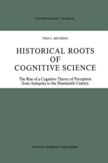 Historical Roots of Cognitive Science : The Rise of a Cognitive Theory of Perception from Antiquity to the Nineteenth Century