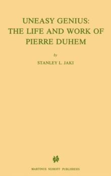 Uneasy Genius: The Life And Work Of Pierre Duhem