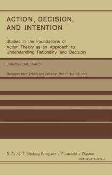 Action, Decision, and Intention : Studies in the Foundation of Action Theory as an Approach to Understanding Rationality and Decision