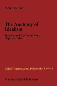 The Anatomy of Idealism : Passivity and Activity in Kant, Hegel and Marx