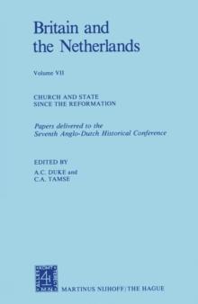 Britain and The Netherlands : Volume VII Church and State Since the Reformation Papers Delivered to the Seventh Anglo-Dutch Historical Conference