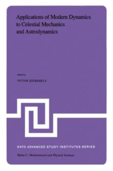 Applications of Modern Dynamics to Celestial Mechanics and Astrodynamics : Proceedings of the NATO Advanced Study Institute held at Cortina d'Ampezzo, Italy, August 2-14, 1981