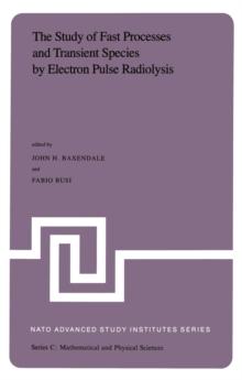 The Study of Fast Processes and Transient Species by Electron Pulse Radiolysis : Proceedings of the NATO Advanced Study Institute held ay Capri, Italy, 7-18 September, 1981