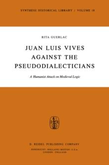 Juan Luis Vives Against the Pseudodialecticians : A Humanist Attack on Medieval Logic