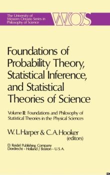 Foundations of Probability Theory, Statistical Inference, and Statistical Theories of Science : Volume III Foundations and Philosophy of Statistical Theories in the Physical Sciences