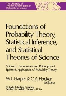 Foundations of Probability Theory, Statistical Inference, and Statistical Theories of Science : Volume I Foundations and Philosophy of Epistemic Applications of Probability Theory