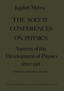 The Solvay Conferences on Physics : Aspects of the Development of Physics Since 1911