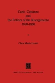 Carlo Cattaneo and the Politics of the Risorgimento, 1820-1860