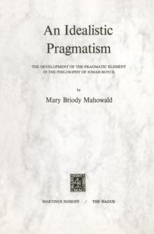 An Idealistic Pragmatism : The Development of the Pragmatic Element in the Philosophy of Josiah Royce