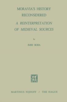 Moravia's History Reconsidered a Reinterpretation of Medieval Sources : A Reinterpretation of Medieval Sources