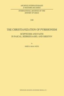 The Christianization of Pyrrhonism : Scepticism and Faith in Pascal, Kierkegaard, and Shestov