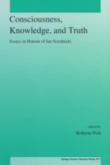 Consciousness, Knowledge, and Truth : Essays in Honour of Jan Srzednicki