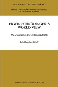 Erwin Schrodinger's World View : The Dynamics of Knowledge and Reality