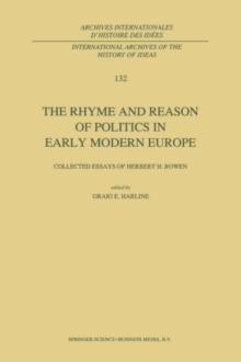 The Rhyme and Reason of Politics in Early Modern Europe : Collected Essays of Herbert H. Rowen