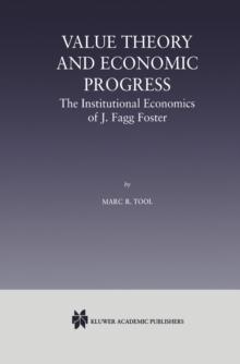 Value Theory and Economic Progress: The Institutional Economics of J. Fagg Foster : The Institutional Economics of J.Fagg Foster